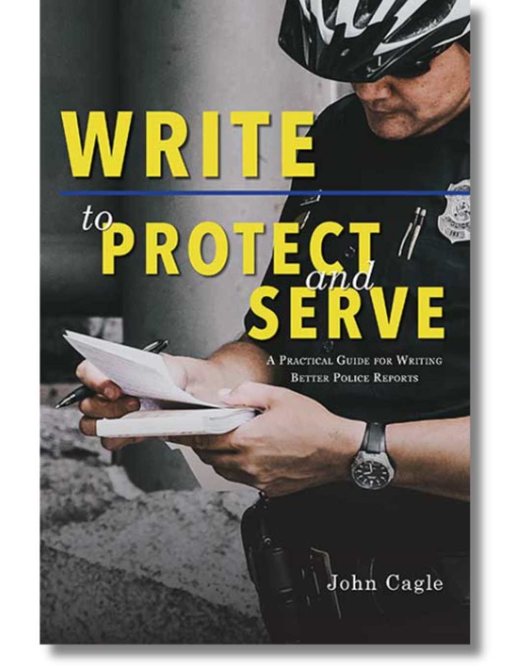 Book cover for Write to Protect and Serve: A Practical Guide for Writing Better Police Reports by John Cagle