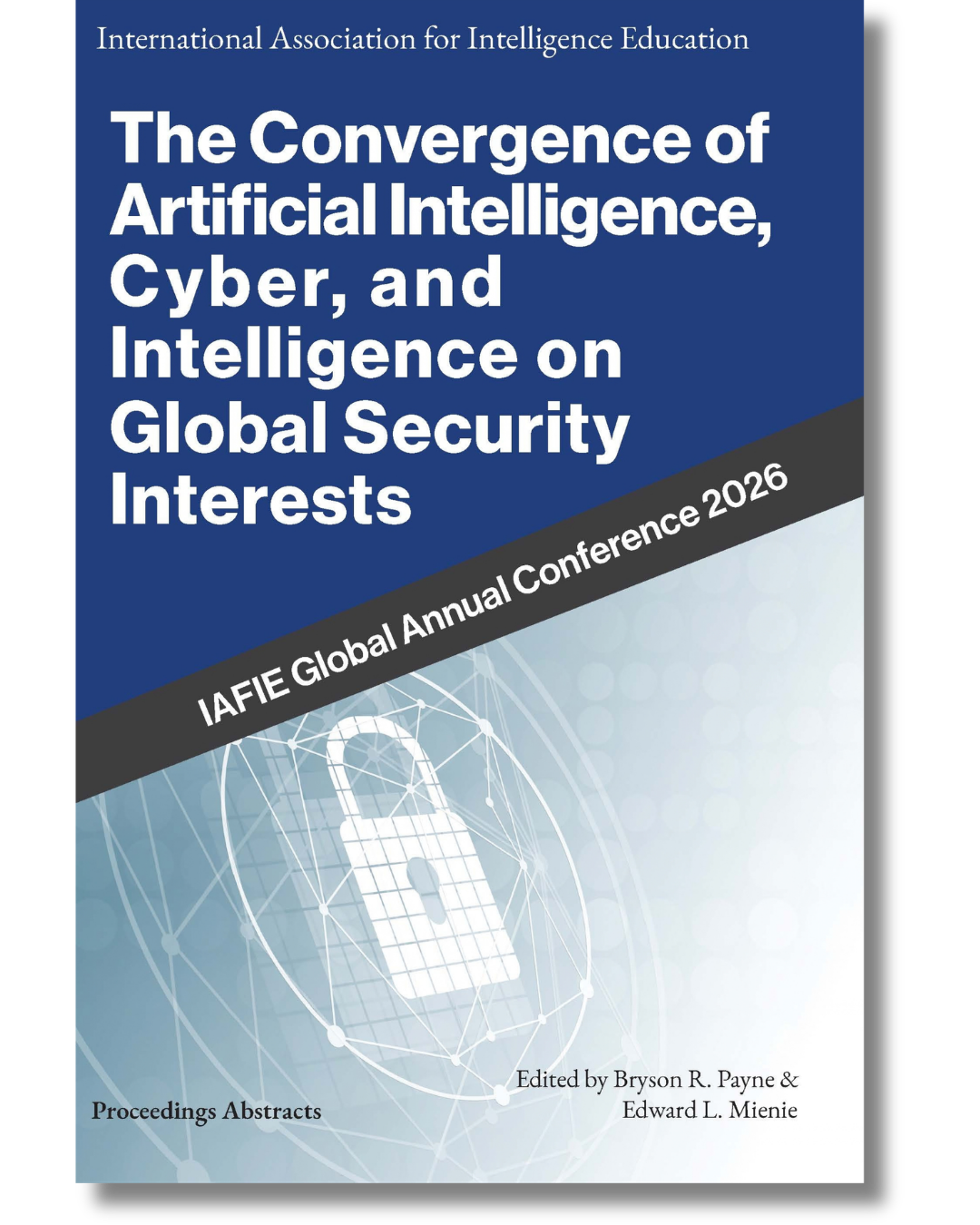 Cover of 'The Convergence of Artificial Intelligence, Cyber, and Intelligence on Global Security Interests: IAFIE Global Annual Conference 2026' edited by Bryson R. Payne and Edward L. Mienie.