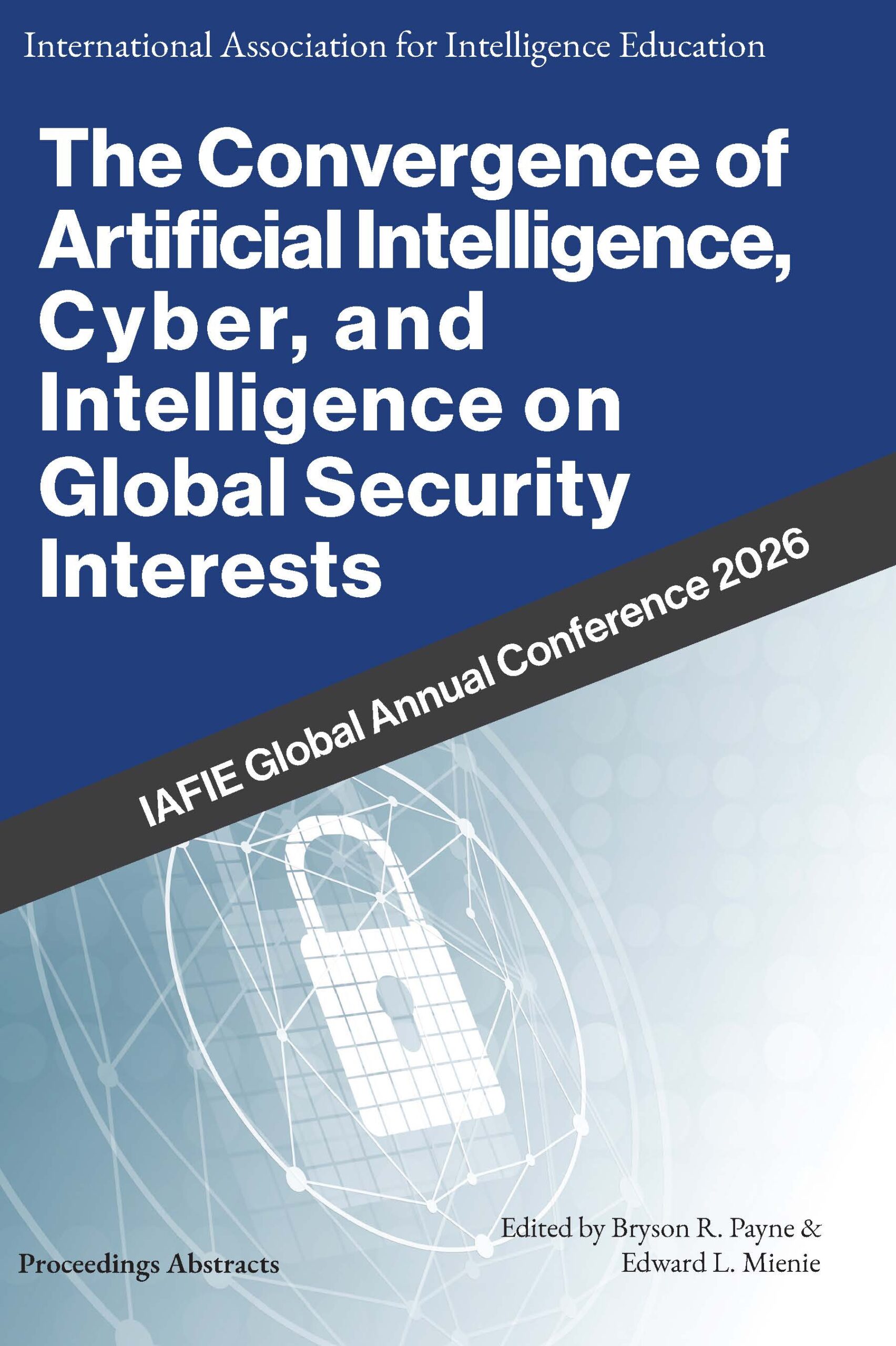Cover of 'The Convergence of Artificial Intelligence, Cyber, and Intelligence on Global Security Interests: IAFIE Global Annual Conference 2026' edited by Bryson R. Payne and Edward L. Mienie.